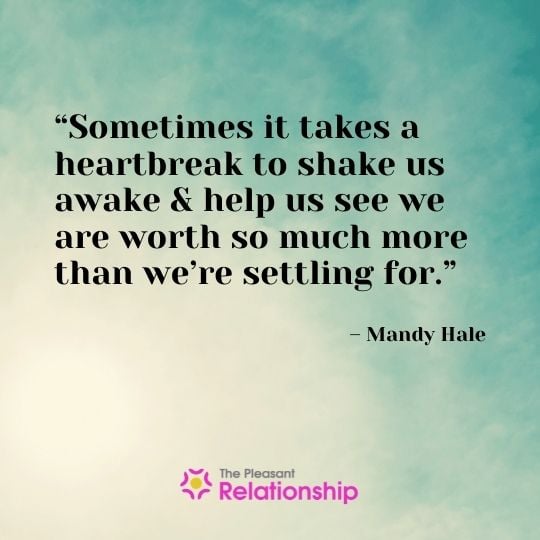 “Sometimes it takes a heartbreak to shake us awake & help us see we are worth so much more than we're settling for.” - Mandy Hale