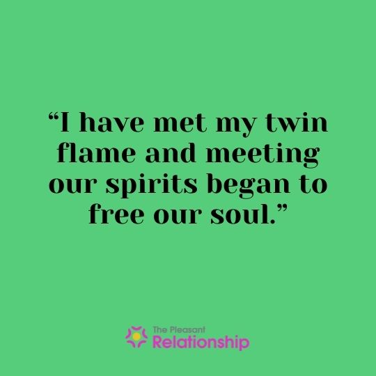 “I have met my twin flame and meeting our spirits began to free our soul.”